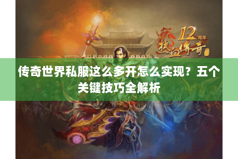 传奇世界私服这么多开怎么实现？五个关键技巧全解析
