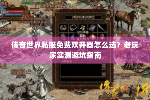 传奇世界私服免费双开器怎么选？老玩家实测避坑指南