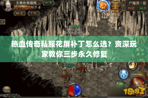 热血传奇私服花屏补丁怎么选？资深玩家教你三步永久修复
