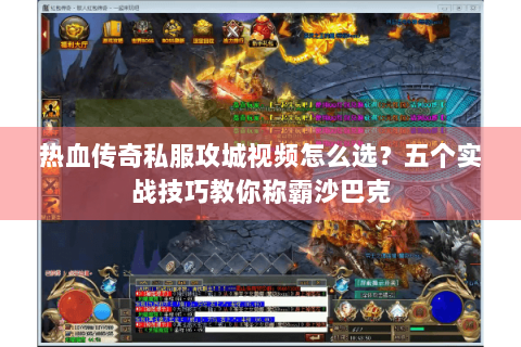 热血传奇私服攻城视频怎么选？五个实战技巧教你称霸沙巴克