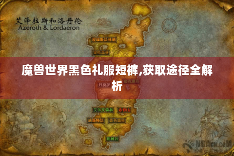 魔兽世界黑色礼服短裤,获取途径全解析
