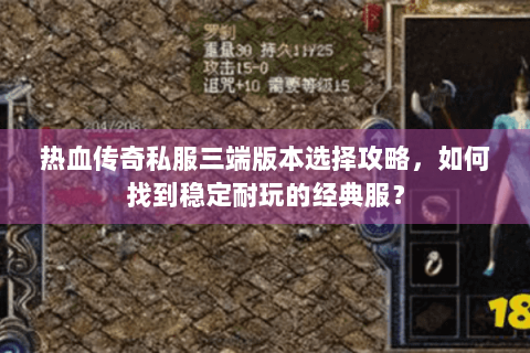 热血传奇私服三端版本选择攻略，如何找到稳定耐玩的经典服？