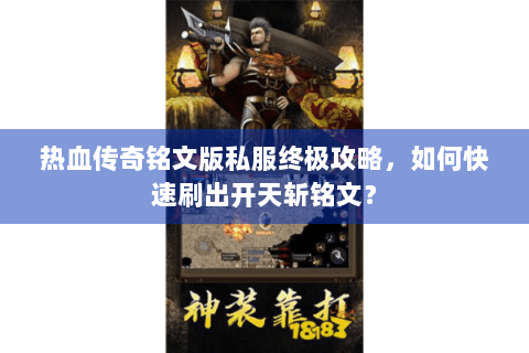 热血传奇铭文版私服终极攻略，如何快速刷出开天斩铭文？