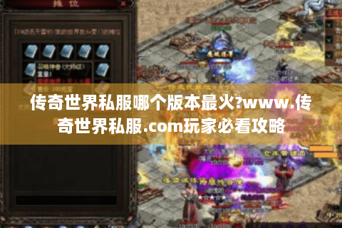 传奇世界私服哪个版本最火?www.传奇世界私服.com玩家必看攻略