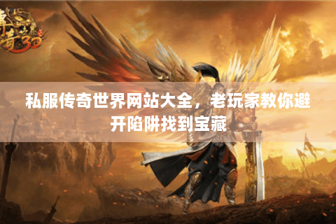 私服传奇世界网站大全，老玩家教你避开陷阱找到宝藏