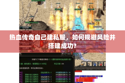 热血传奇自己建私服，如何规避风险并搭建成功？