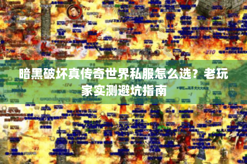 暗黑破坏真传奇世界私服怎么选？老玩家实测避坑指南