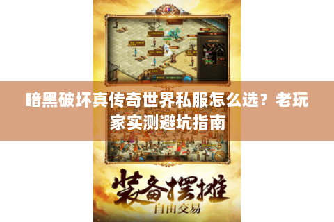 暗黑破坏真传奇世界私服怎么选？老玩家实测避坑指南