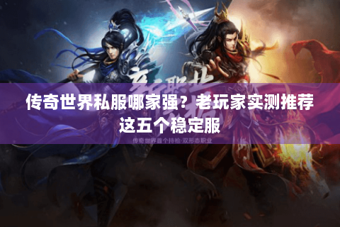 传奇世界私服哪家强？老玩家实测推荐这五个稳定服