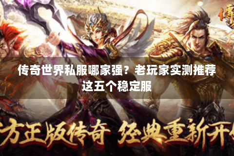 传奇世界私服哪家强？老玩家实测推荐这五个稳定服