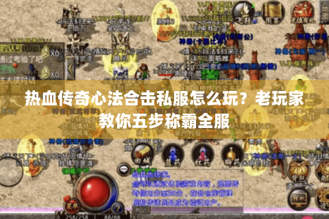 热血传奇心法合击私服怎么玩？老玩家教你五步称霸全服