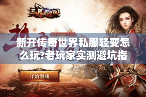 新开传奇世界私服轻变怎么玩?老玩家实测避坑指南