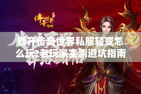 新开传奇世界私服轻变怎么玩?老玩家实测避坑指南