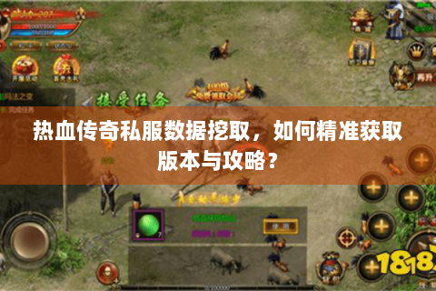 热血传奇私服数据挖取，如何精准获取版本与攻略？