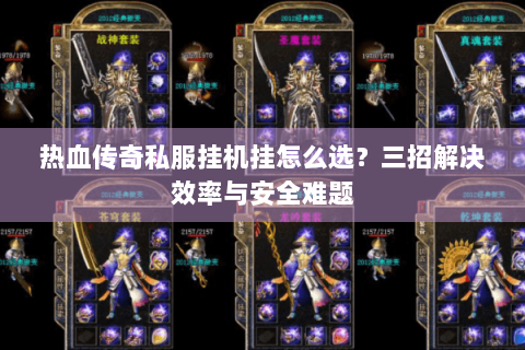 热血传奇私服挂机挂怎么选？三招解决效率与安全难题