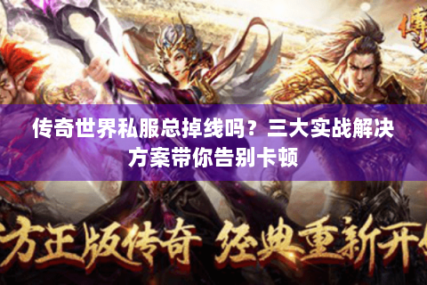 传奇世界私服总掉线吗？三大实战解决方案带你告别卡顿