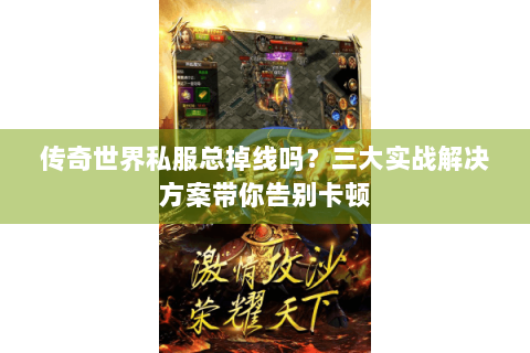 传奇世界私服总掉线吗？三大实战解决方案带你告别卡顿