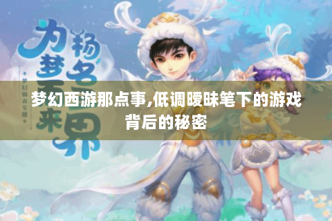 梦幻西游那点事,低调暧昧笔下的游戏背后的秘密