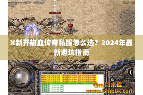 X新开热血传奇私服怎么选？2024年最新避坑指南