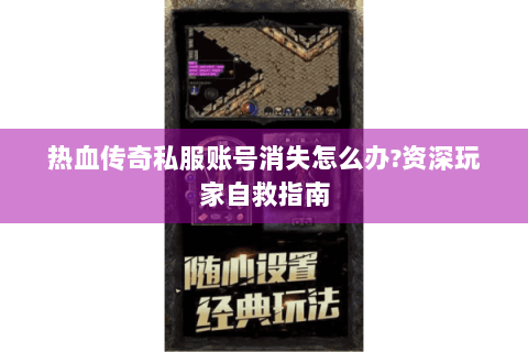 热血传奇私服账号消失怎么办?资深玩家自救指南