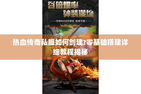 热血传奇私服如何创建?零基础搭建详细教程揭秘