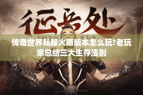 传奇世界私服火雨版本怎么玩?老玩家总结三大生存法则
