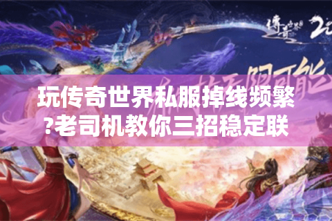 玩传奇世界私服掉线频繁?老司机教你三招稳定联机