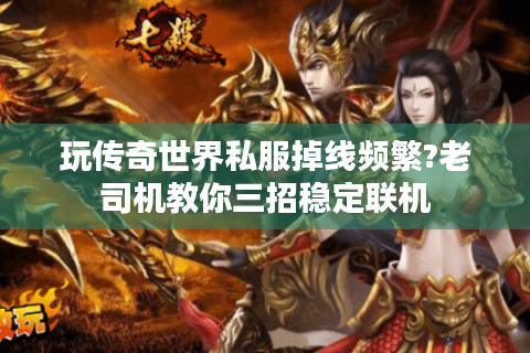 玩传奇世界私服掉线频繁?老司机教你三招稳定联机