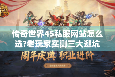 传奇世界45私服网站怎么选?老玩家实测三大避坑指南