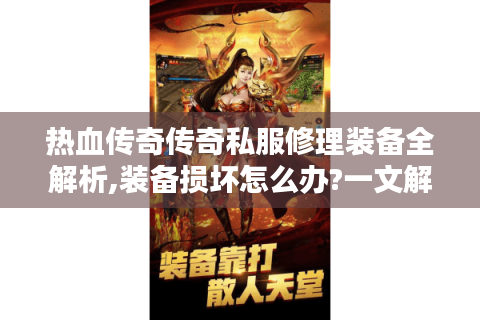 热血传奇传奇私服修理装备全解析,装备损坏怎么办?一文解决你的修理难题