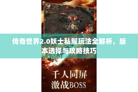 传奇世界2.0妖士私服玩法全解析，版本选择与攻略技巧