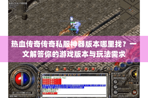 热血传奇传奇私服神器版本哪里找？一文解答你的游戏版本与玩法需求