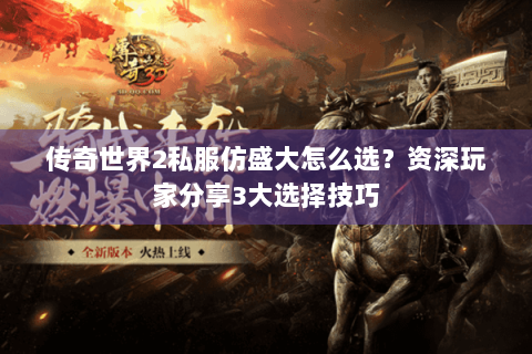 传奇世界2私服仿盛大怎么选？资深玩家分享3大选择技巧