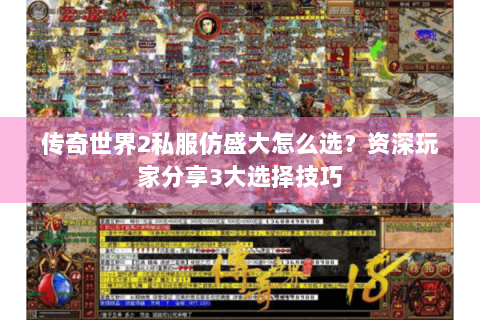 传奇世界2私服仿盛大怎么选？资深玩家分享3大选择技巧