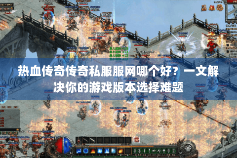 热血传奇传奇私服服网哪个好？一文解决你的游戏版本选择难题