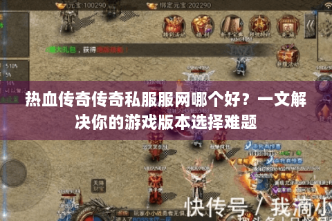 热血传奇传奇私服服网哪个好？一文解决你的游戏版本选择难题