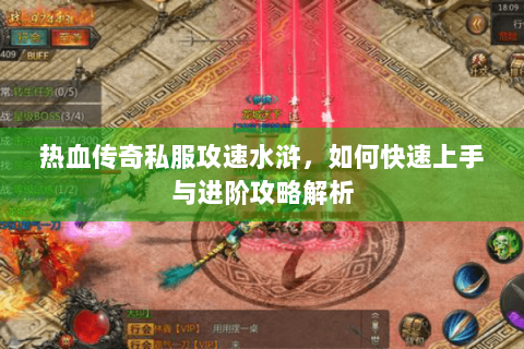 热血传奇私服攻速水浒，如何快速上手与进阶攻略解析