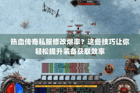热血传奇私服修改爆率？这些技巧让你轻松提升装备获取效率