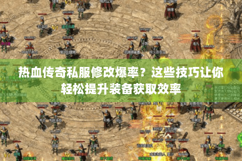 热血传奇私服修改爆率？这些技巧让你轻松提升装备获取效率