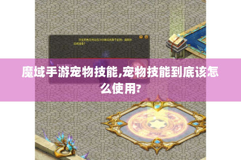 魔域手游宠物技能,宠物技能到底该怎么使用?