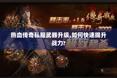 热血传奇私服武器升级,如何快速提升战力?