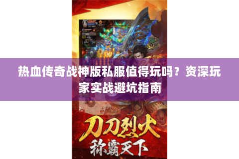 热血传奇战神版私服值得玩吗？资深玩家实战避坑指南