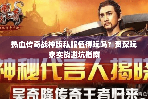 热血传奇战神版私服值得玩吗？资深玩家实战避坑指南