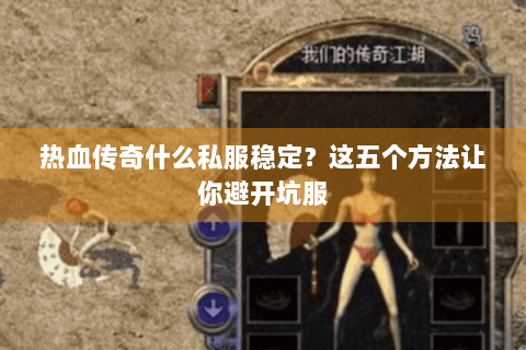 热血传奇什么私服稳定？这五个方法让你避开坑服