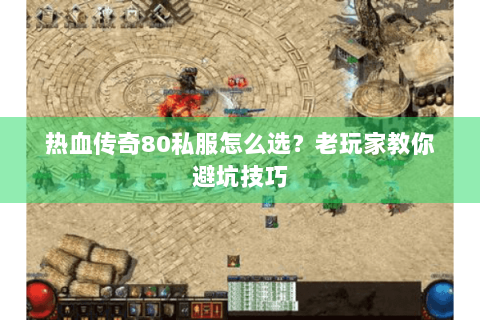 热血传奇80私服怎么选？老玩家教你避坑技巧