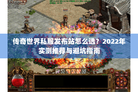 传奇世界私服发布站怎么选？2022年实测推荐与避坑指南