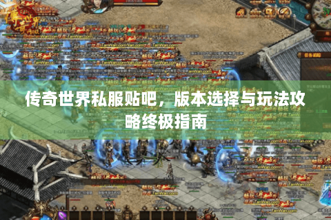 传奇世界私服贴吧，版本选择与玩法攻略终极指南