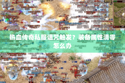 热血传奇私服诅咒触发？装备属性清零怎么办