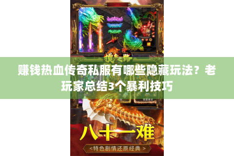 赚钱热血传奇私服有哪些隐藏玩法？老玩家总结3个暴利技巧