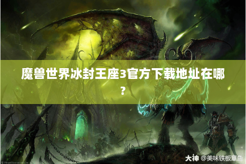 魔兽世界冰封王座3官方下载地址在哪?
